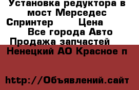 Установка редуктора в мост Мерседес Спринтер 906 › Цена ­ 99 000 - Все города Авто » Продажа запчастей   . Ненецкий АО,Красное п.